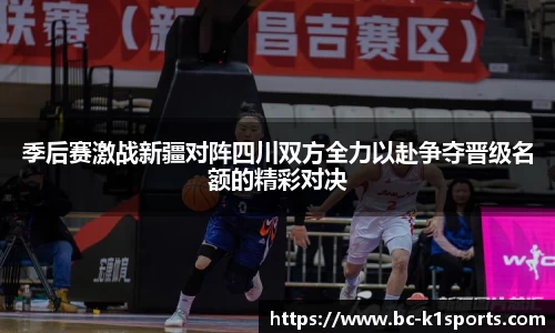 季后赛激战新疆对阵四川双方全力以赴争夺晋级名额的精彩对决