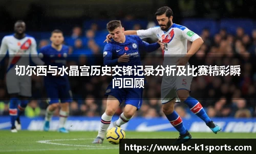 切尔西与水晶宫历史交锋记录分析及比赛精彩瞬间回顾