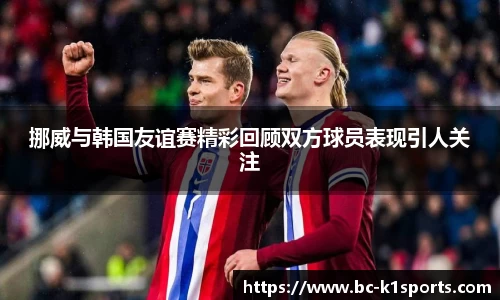 挪威与韩国友谊赛精彩回顾双方球员表现引人关注