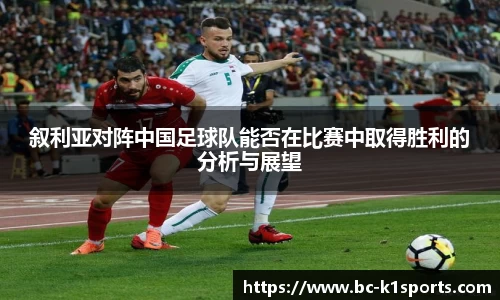 叙利亚对阵中国足球队能否在比赛中取得胜利的分析与展望