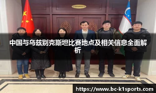 中国与乌兹别克斯坦比赛地点及相关信息全面解析