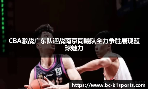 CBA激战广东队迎战南京同曦队全力争胜展现篮球魅力