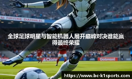 全球足球明星与智能机器人展开巅峰对决谁能赢得最终荣耀