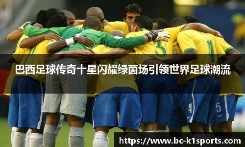 巴西足球传奇十星闪耀绿茵场引领世界足球潮流