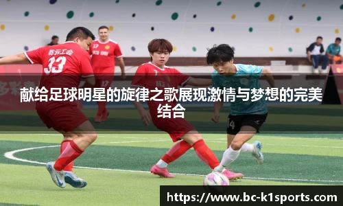 献给足球明星的旋律之歌展现激情与梦想的完美结合